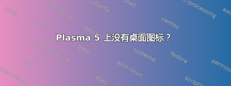 Plasma 5 上没有桌面图标？