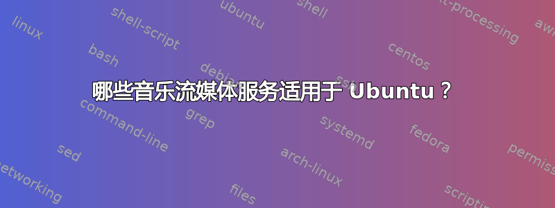 哪些音乐流媒体服务适用于 Ubuntu？