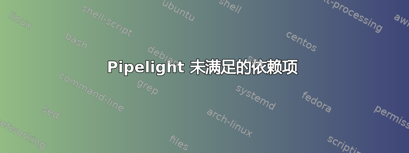 Pipelight 未满足的依赖项