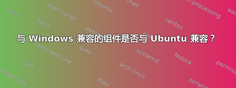 与 Windows 兼容的组件是否与 Ubuntu 兼容？