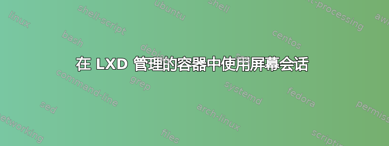 在 LXD 管理的容器中使用屏幕会话