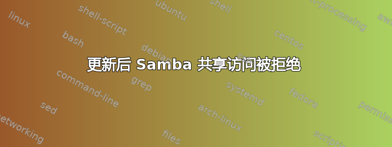 更新后 Samba 共享访问被拒绝