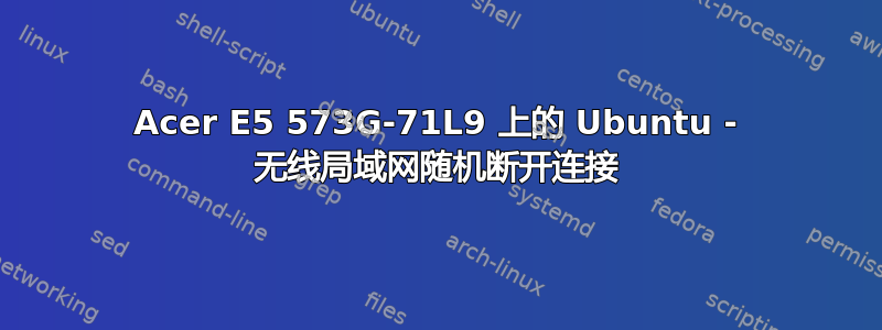 Acer E5 573G-71L9 上的 Ubuntu - 无线局域网随机断开连接