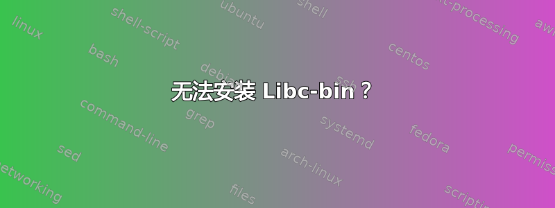 无法安装 Libc-bin？