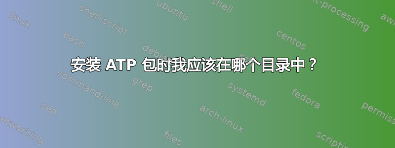 安装 ATP 包时我应该在哪个目录中？