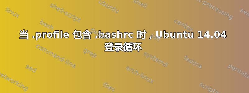 当 .profile 包含 .bashrc 时，Ubuntu 14.04 登录循环