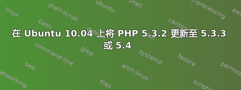 在 Ubuntu 10.04 上将 PHP 5.3.2 更新至 5.3.3 或 5.4 