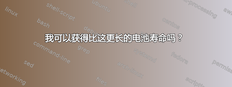 我可以获得比这更长的电池寿命吗？