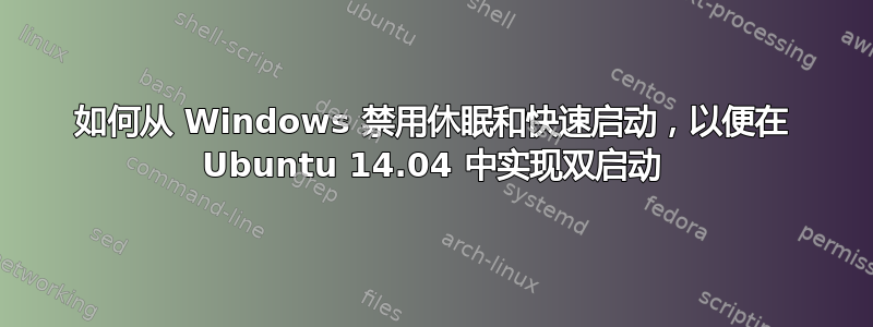 如何从 Windows 禁用休眠和快速启动，以便在 Ubuntu 14.04 中实现双启动