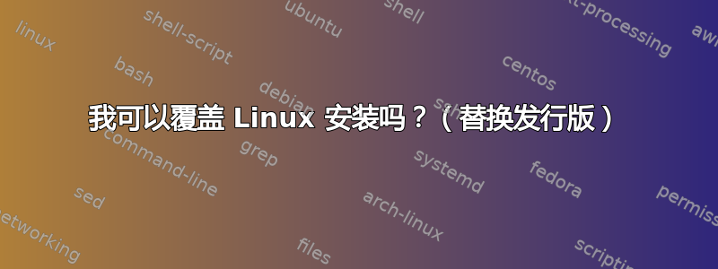 我可以覆盖 Linux 安装吗？（替换发行版）