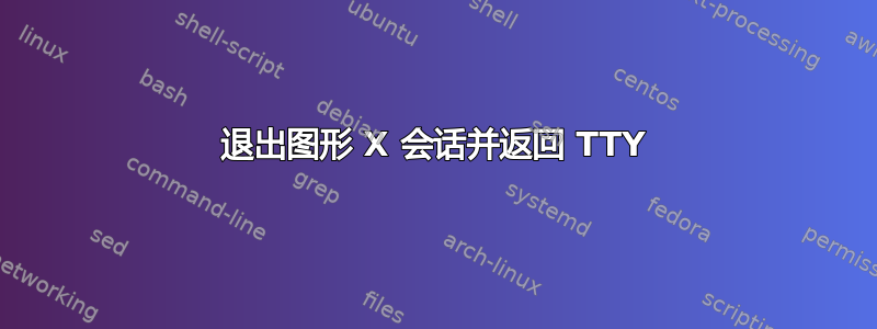 退出图形 X 会话并返回 TTY