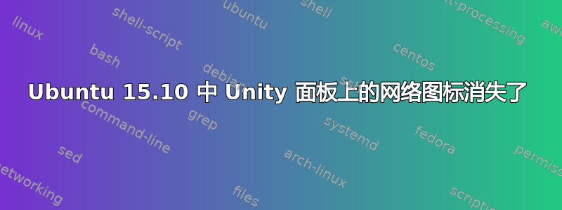 Ubuntu 15.10 中 Unity 面板上的网络图标消失了