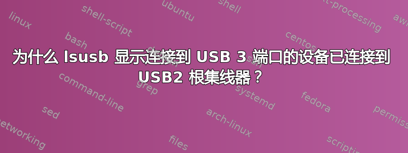 为什么 lsusb 显示连接到 USB 3 端口的设备已连接到 USB2 根集线器？