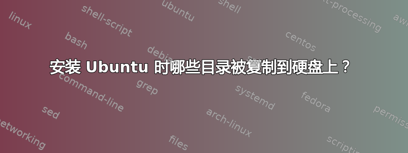 安装 Ubuntu 时哪些目录被复制到硬盘上？