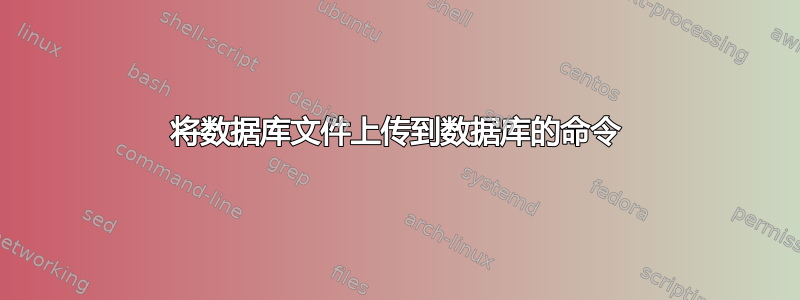 将数据库文件上传到数据库的命令