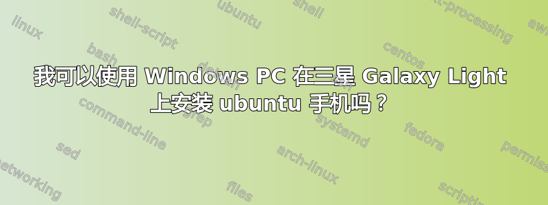 我可以使用 Windows PC 在三星 Galaxy Light 上安装 ubuntu 手机吗？