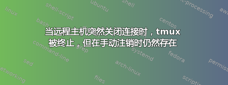 当远程主机突然关闭连接时，tmux 被终止，但在手动注销时仍然存在