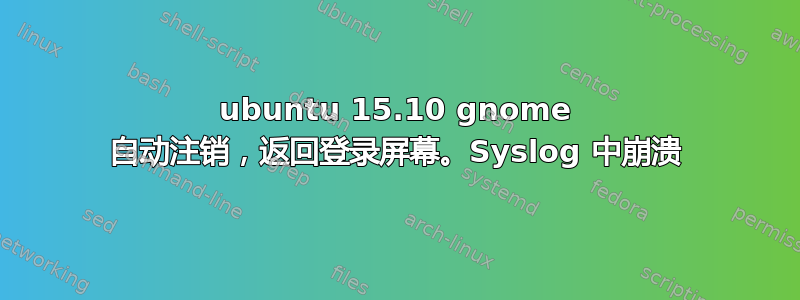 ubuntu 15.10 gnome 自动注销，返回登录屏幕。Syslog 中崩溃