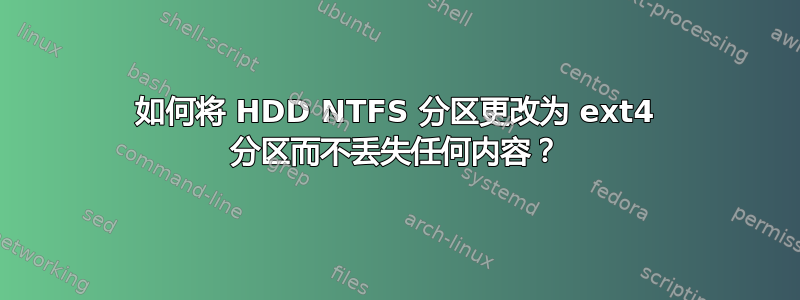 如何将 HDD NTFS 分区更改为 ext4 分区而不丢失任何内容？