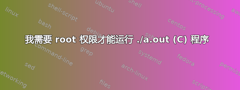 我需要 root 权限才能运行 ./a.out (C) 程序 