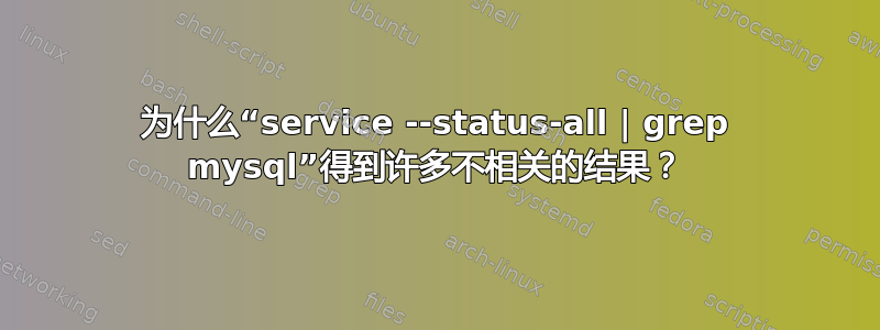 为什么“service --status-all | grep mysql”得到许多不相关的结果？