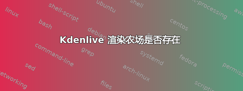 Kdenlive 渲染农场是否存在