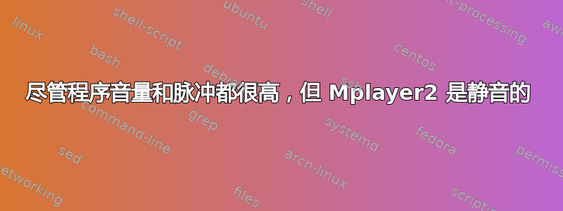 尽管程序音量和脉冲都很高，但 Mplayer2 是静音的