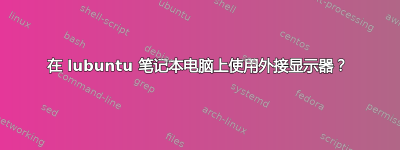 在 lubuntu 笔记本电脑上使用外接显示器？