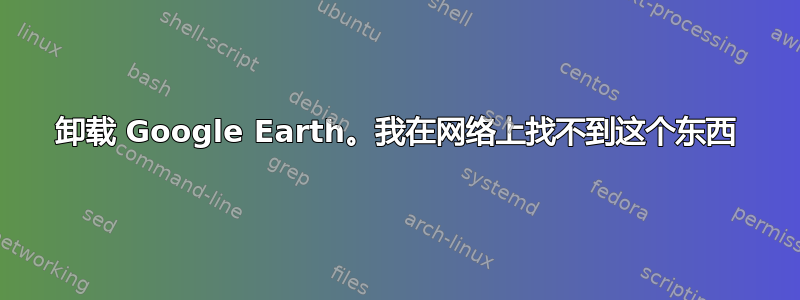 卸载 Google Earth。我在网络上找不到这个东西