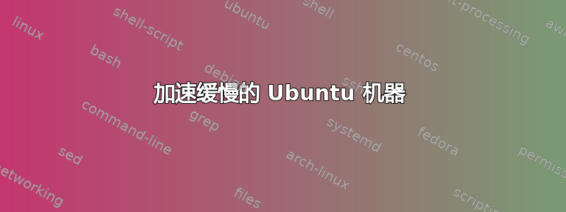 加速缓慢的 Ubuntu 机器