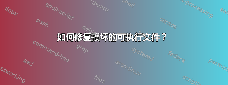 如何修复损坏的可执行文件？