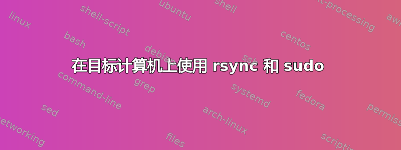 在目标计算机上使用 rsync 和 sudo