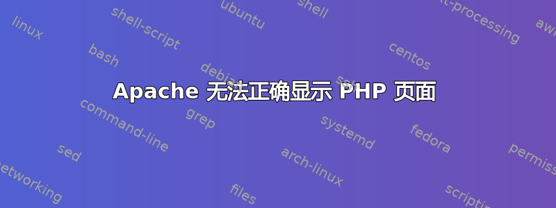 Apache 无法正确显示 PHP 页面