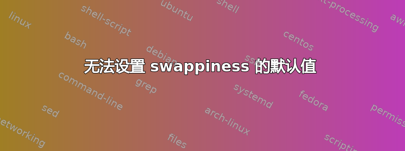 无法设置 swappiness 的默认值