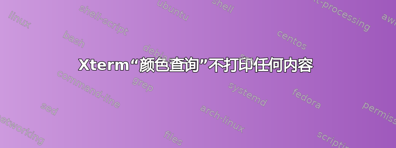 Xterm“颜色查询”不打印任何内容