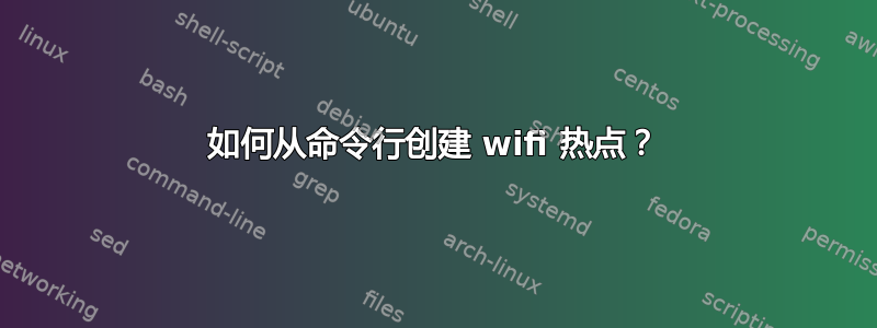 如何从命令行创建 wifi 热点？