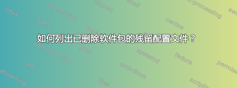 如何列出已删除软件包的残留配置文件？