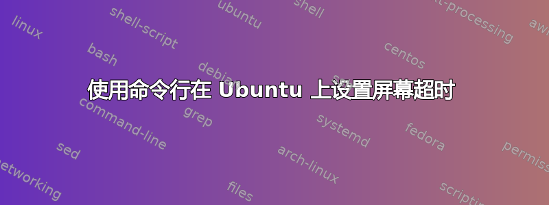 使用命令行在 Ubuntu 上设置屏幕超时