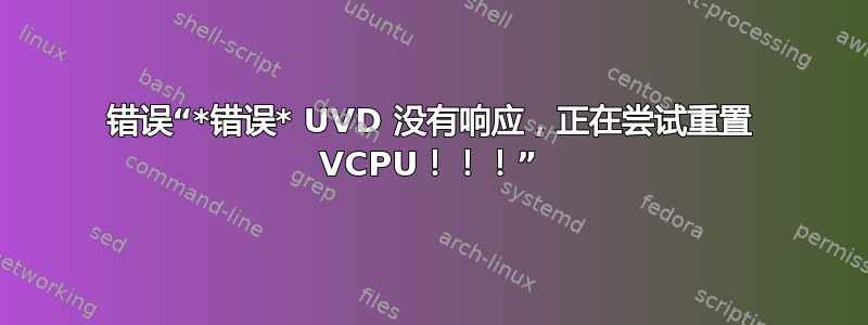 错误“*错误* UVD 没有响应，正在尝试重置 VCPU！！！”