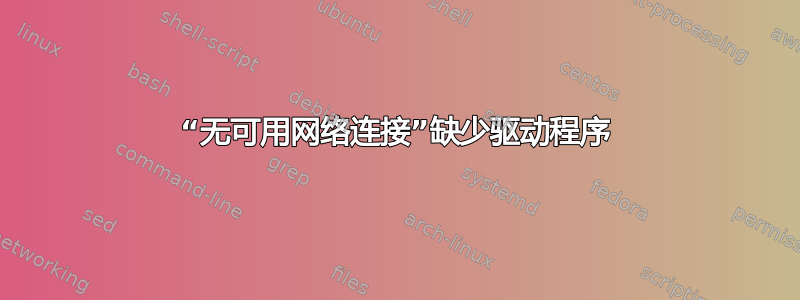 “无可用网络连接”缺少驱动程序