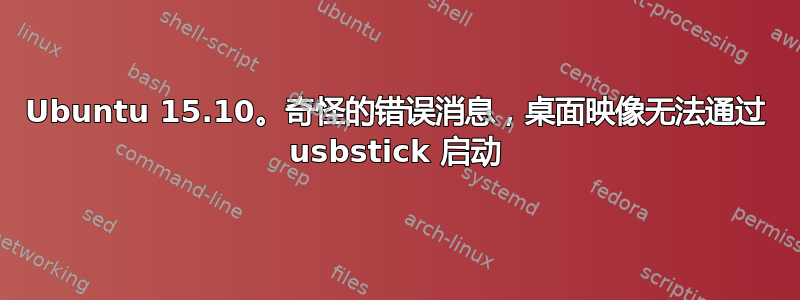 Ubuntu 15.10。奇怪的错误消息，桌面映像无法通过 usbstick 启动