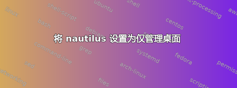 将 nautilus 设置为仅管理桌面