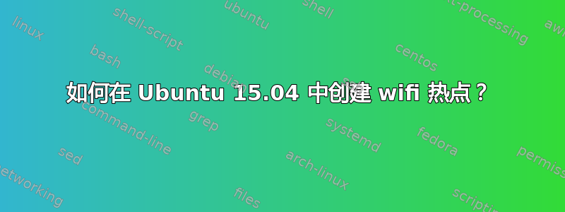 如何在 Ubuntu 15.04 中创建 wifi 热点？