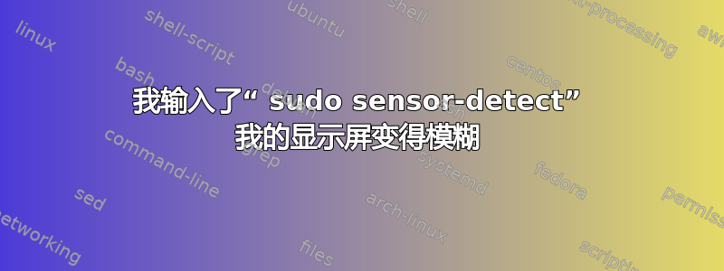 我输入了“ sudo sensor-detect” 我的显示屏变得模糊