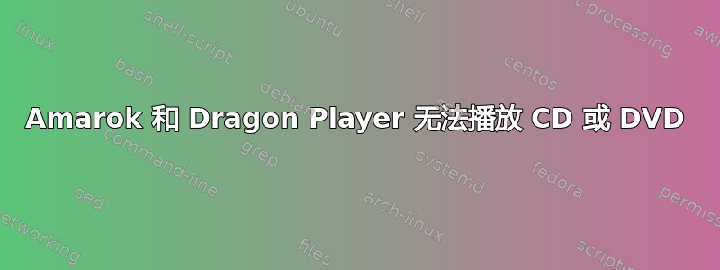 Amarok 和 Dragon Player 无法播放 CD 或 DVD