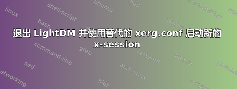 退出 LightDM 并使用替代的 xorg.conf 启动新的 x-session