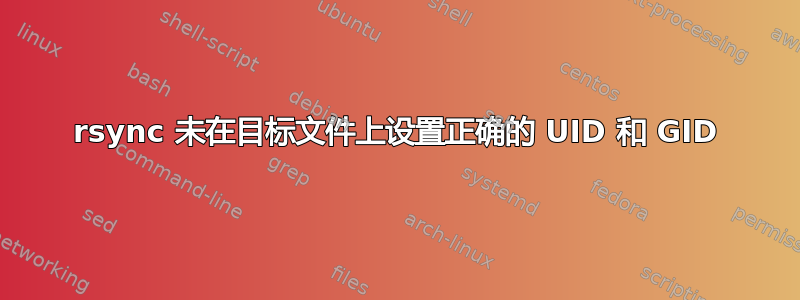 rsync 未在目标文件上设置正确的 UID 和 GID