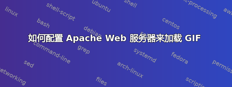 如何配置 Apache Web 服务器来加载 GIF