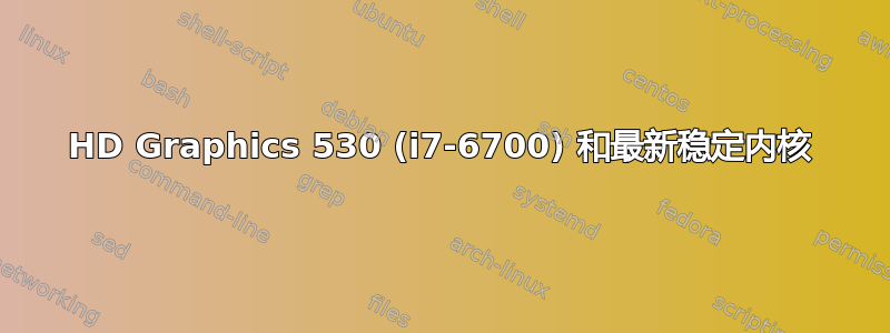 HD Graphics 530 (i7-6700) 和最新稳定内核