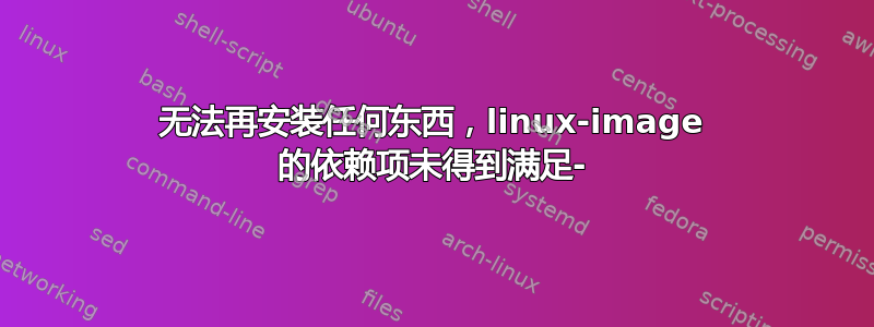 无法再安装任何东西，linux-image 的依赖项未得到满足-